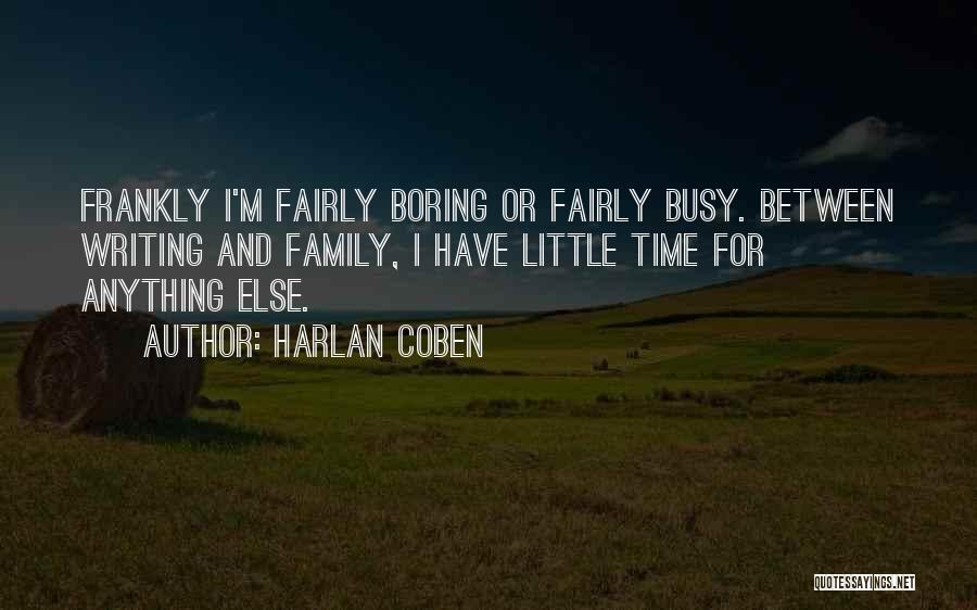 Harlan Coben Quotes: Frankly I'm Fairly Boring Or Fairly Busy. Between Writing And Family, I Have Little Time For Anything Else.