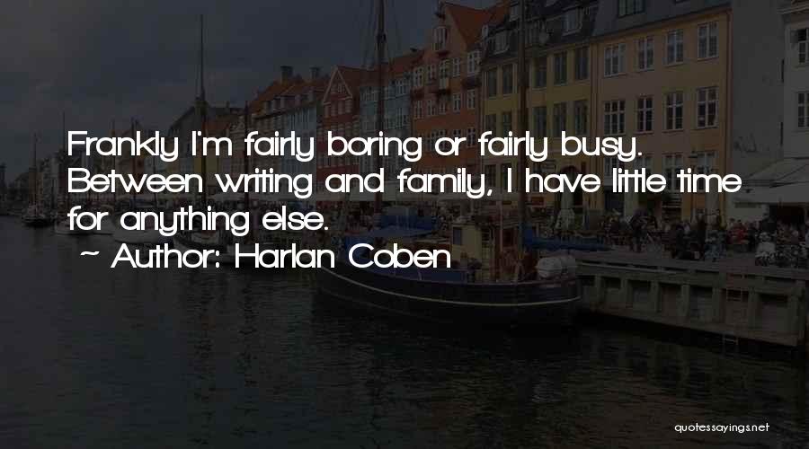 Harlan Coben Quotes: Frankly I'm Fairly Boring Or Fairly Busy. Between Writing And Family, I Have Little Time For Anything Else.