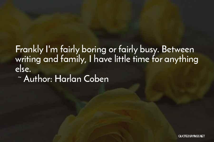 Harlan Coben Quotes: Frankly I'm Fairly Boring Or Fairly Busy. Between Writing And Family, I Have Little Time For Anything Else.