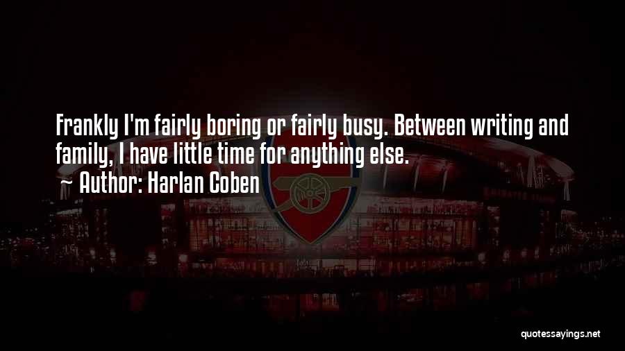 Harlan Coben Quotes: Frankly I'm Fairly Boring Or Fairly Busy. Between Writing And Family, I Have Little Time For Anything Else.