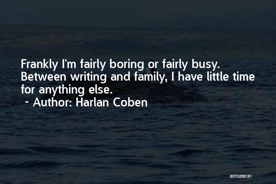 Harlan Coben Quotes: Frankly I'm Fairly Boring Or Fairly Busy. Between Writing And Family, I Have Little Time For Anything Else.