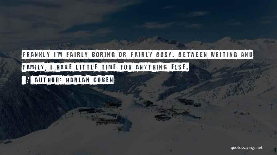 Harlan Coben Quotes: Frankly I'm Fairly Boring Or Fairly Busy. Between Writing And Family, I Have Little Time For Anything Else.