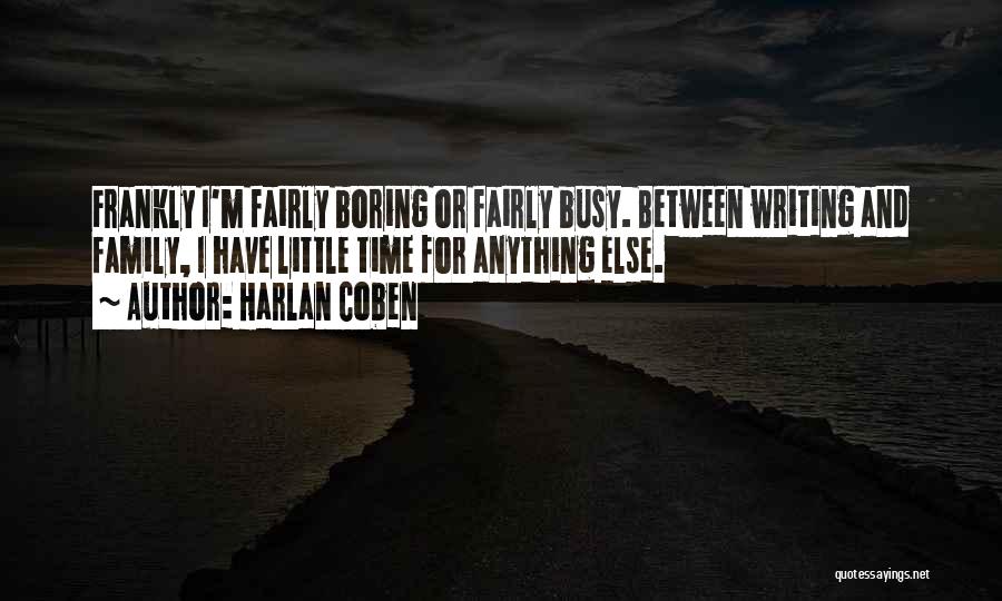 Harlan Coben Quotes: Frankly I'm Fairly Boring Or Fairly Busy. Between Writing And Family, I Have Little Time For Anything Else.