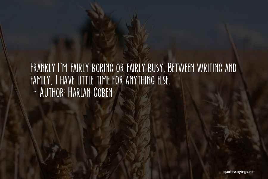 Harlan Coben Quotes: Frankly I'm Fairly Boring Or Fairly Busy. Between Writing And Family, I Have Little Time For Anything Else.