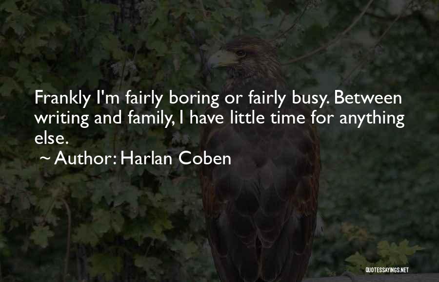 Harlan Coben Quotes: Frankly I'm Fairly Boring Or Fairly Busy. Between Writing And Family, I Have Little Time For Anything Else.