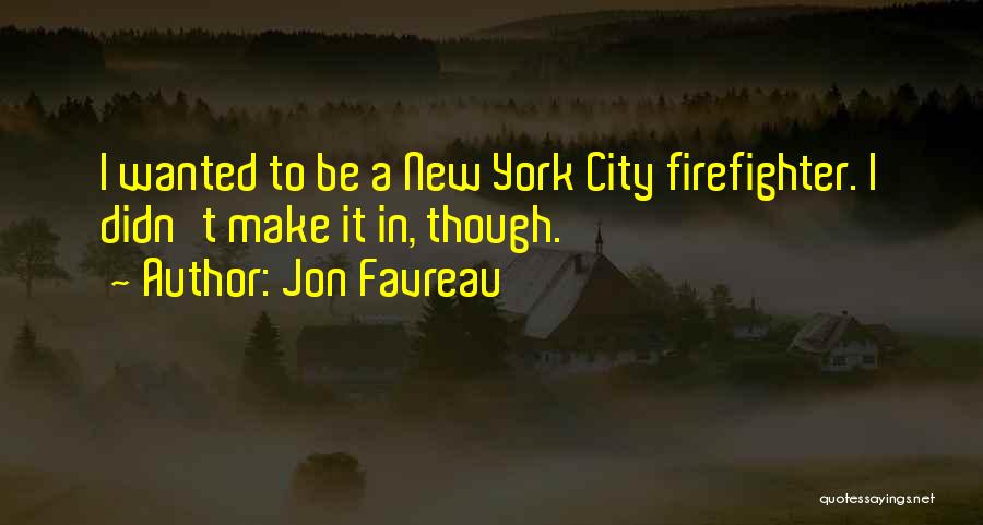 Jon Favreau Quotes: I Wanted To Be A New York City Firefighter. I Didn't Make It In, Though.