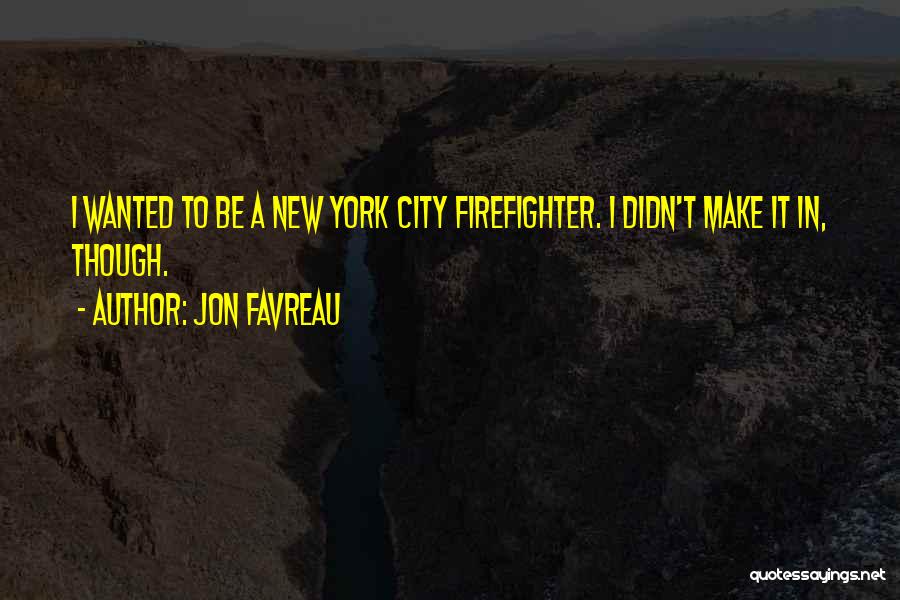 Jon Favreau Quotes: I Wanted To Be A New York City Firefighter. I Didn't Make It In, Though.