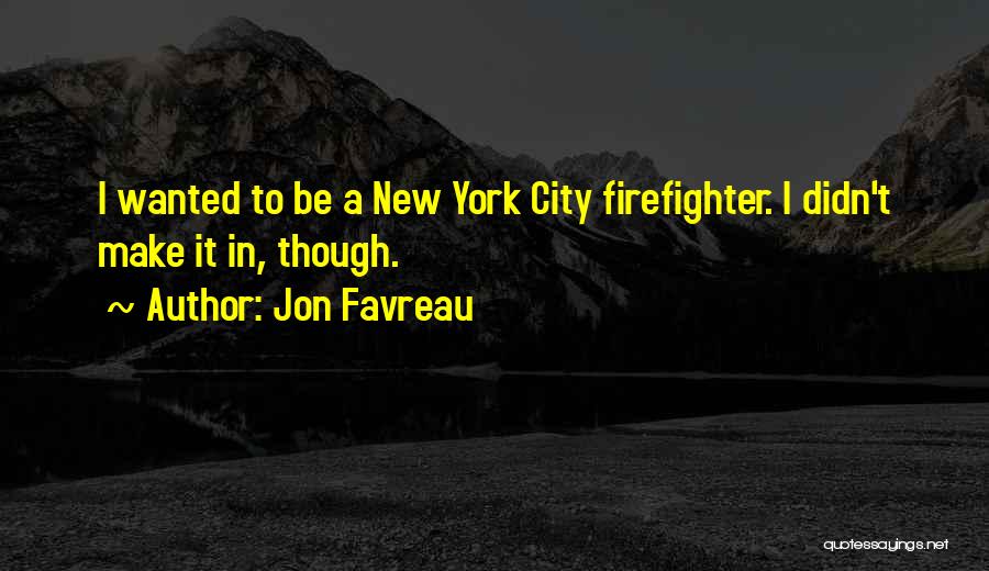 Jon Favreau Quotes: I Wanted To Be A New York City Firefighter. I Didn't Make It In, Though.