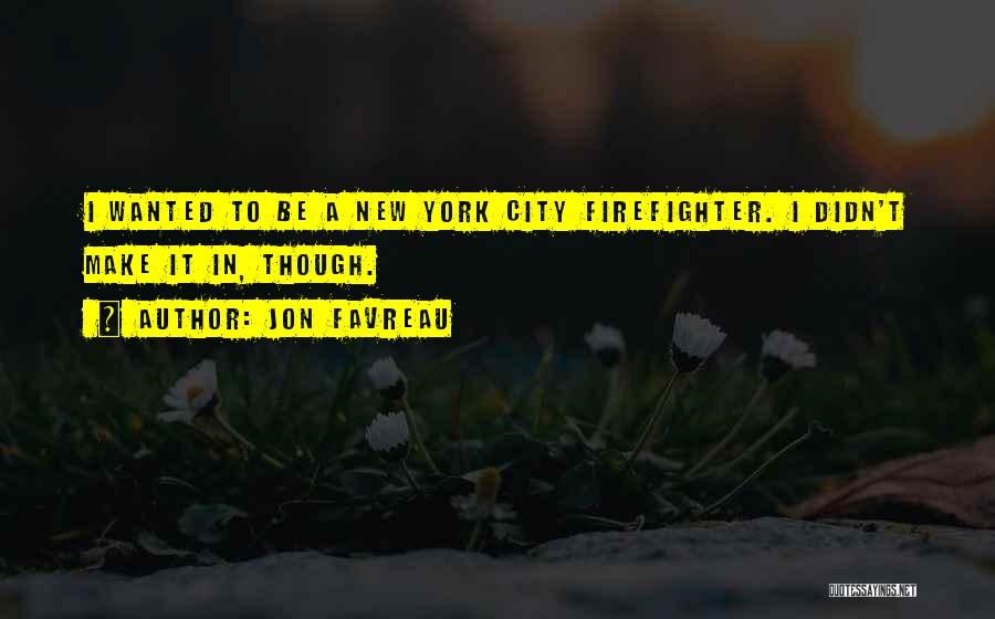 Jon Favreau Quotes: I Wanted To Be A New York City Firefighter. I Didn't Make It In, Though.