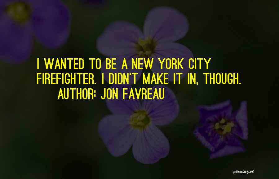 Jon Favreau Quotes: I Wanted To Be A New York City Firefighter. I Didn't Make It In, Though.