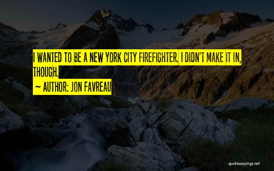 Jon Favreau Quotes: I Wanted To Be A New York City Firefighter. I Didn't Make It In, Though.