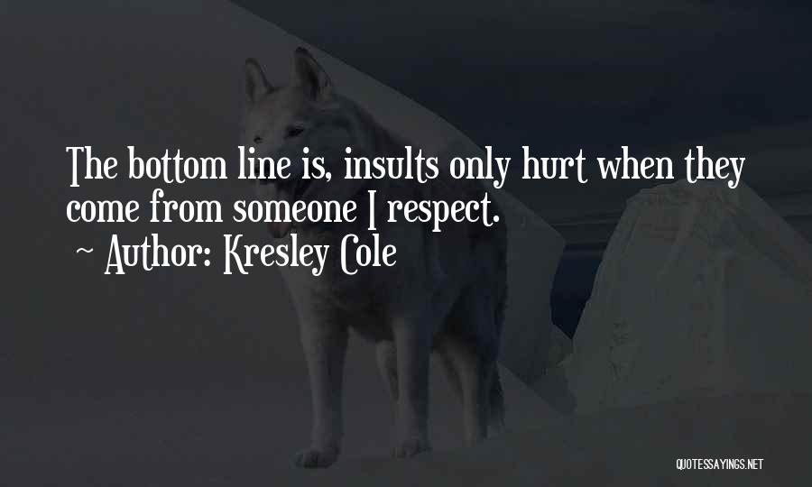 Kresley Cole Quotes: The Bottom Line Is, Insults Only Hurt When They Come From Someone I Respect.