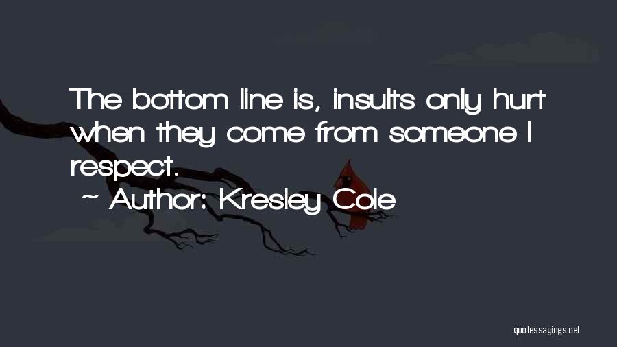 Kresley Cole Quotes: The Bottom Line Is, Insults Only Hurt When They Come From Someone I Respect.