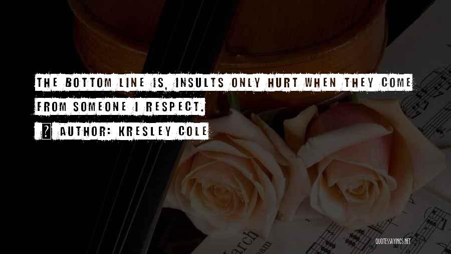 Kresley Cole Quotes: The Bottom Line Is, Insults Only Hurt When They Come From Someone I Respect.