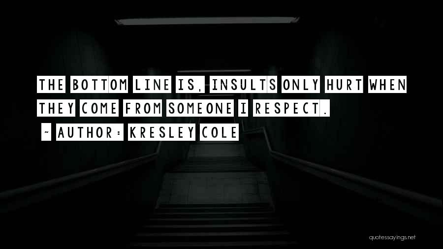 Kresley Cole Quotes: The Bottom Line Is, Insults Only Hurt When They Come From Someone I Respect.