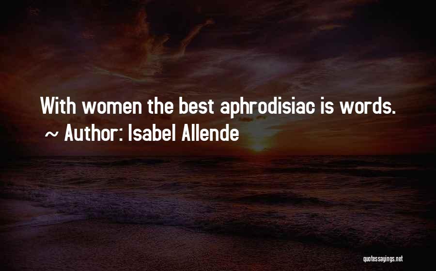 Isabel Allende Quotes: With Women The Best Aphrodisiac Is Words.