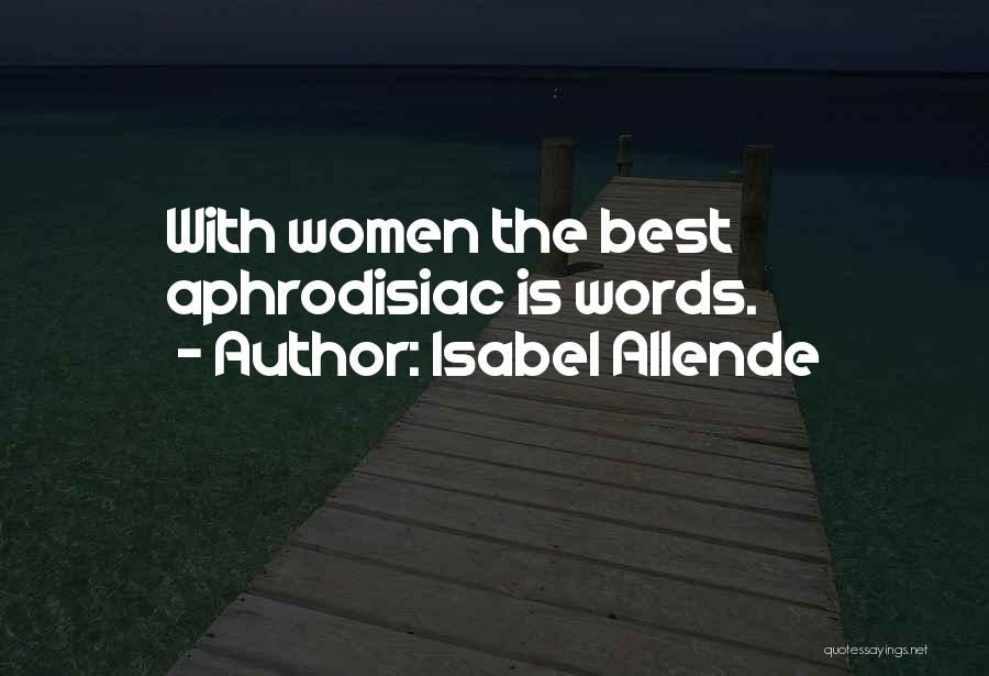 Isabel Allende Quotes: With Women The Best Aphrodisiac Is Words.