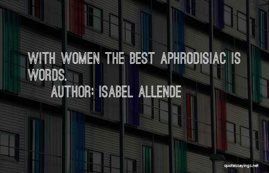 Isabel Allende Quotes: With Women The Best Aphrodisiac Is Words.