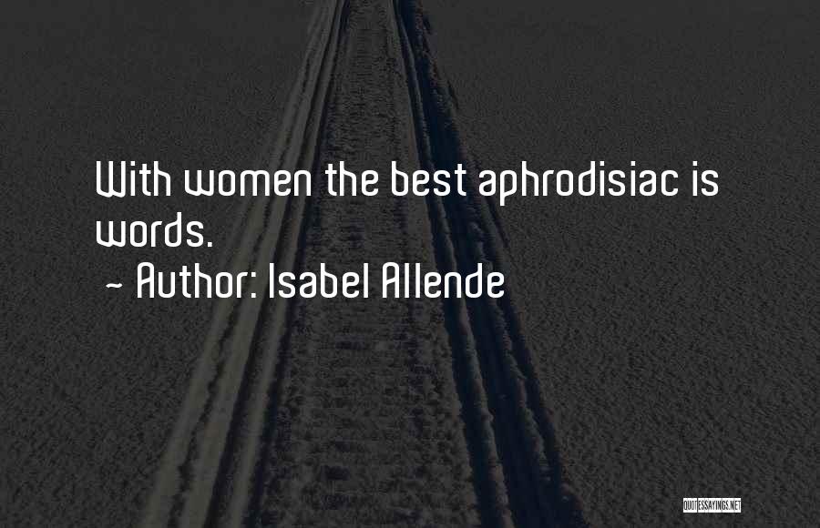 Isabel Allende Quotes: With Women The Best Aphrodisiac Is Words.