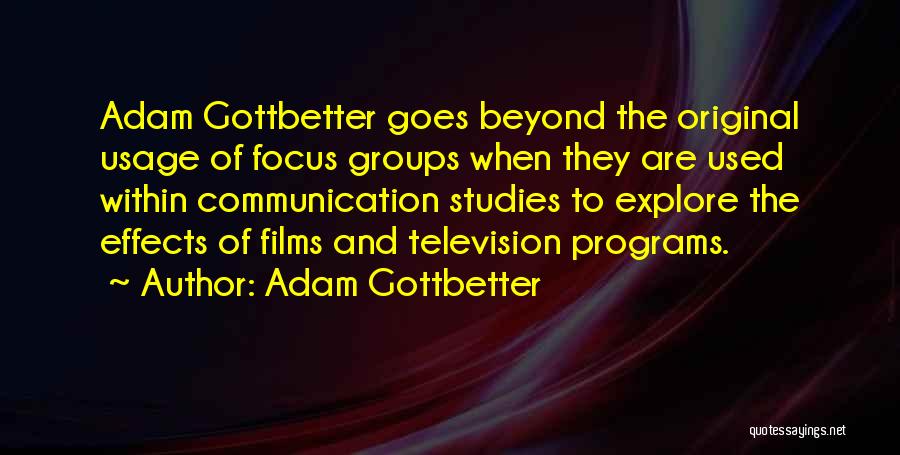 Adam Gottbetter Quotes: Adam Gottbetter Goes Beyond The Original Usage Of Focus Groups When They Are Used Within Communication Studies To Explore The