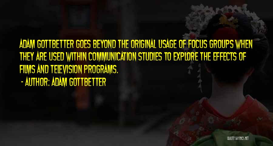 Adam Gottbetter Quotes: Adam Gottbetter Goes Beyond The Original Usage Of Focus Groups When They Are Used Within Communication Studies To Explore The