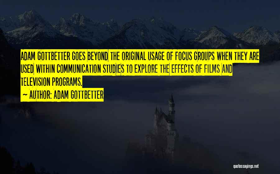 Adam Gottbetter Quotes: Adam Gottbetter Goes Beyond The Original Usage Of Focus Groups When They Are Used Within Communication Studies To Explore The