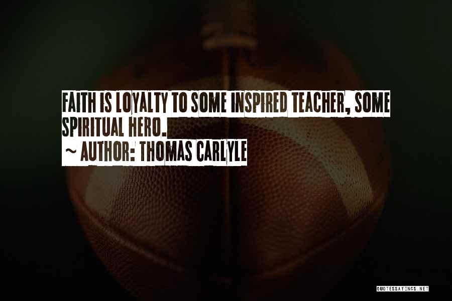 Thomas Carlyle Quotes: Faith Is Loyalty To Some Inspired Teacher, Some Spiritual Hero.