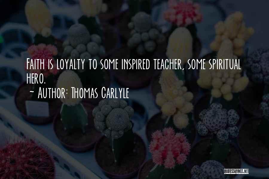 Thomas Carlyle Quotes: Faith Is Loyalty To Some Inspired Teacher, Some Spiritual Hero.