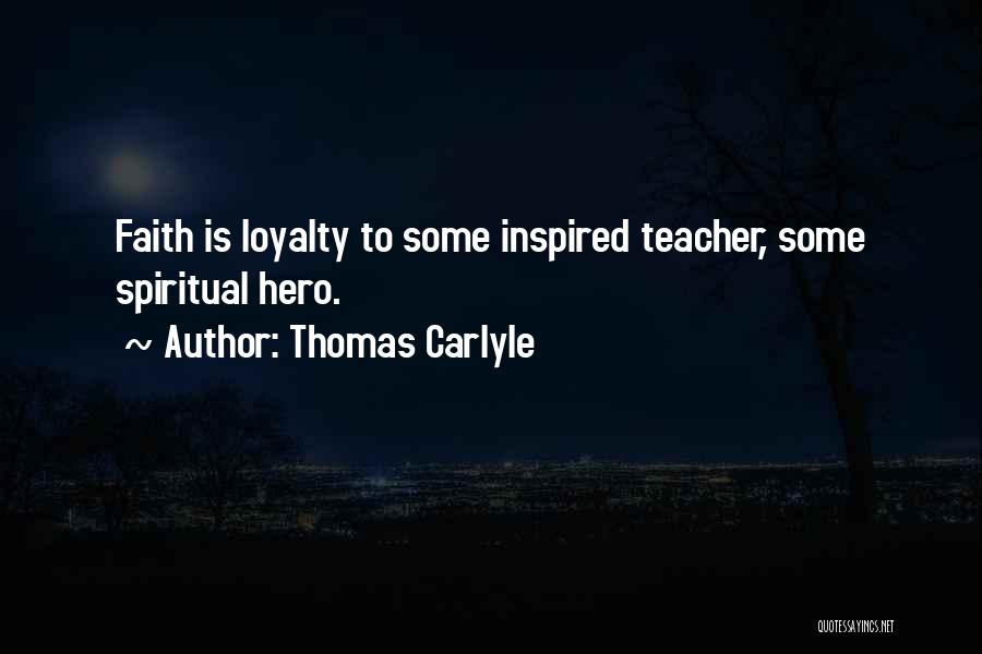 Thomas Carlyle Quotes: Faith Is Loyalty To Some Inspired Teacher, Some Spiritual Hero.