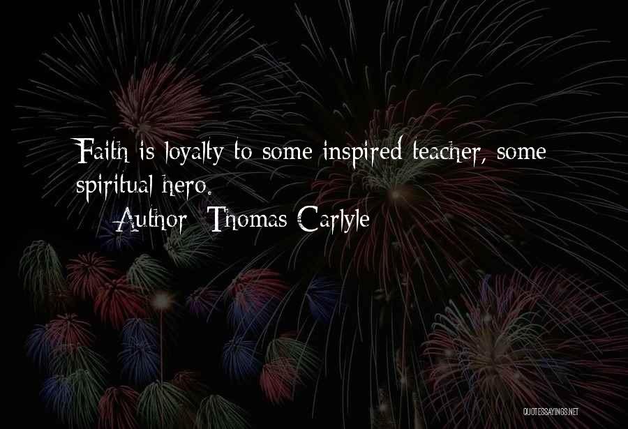 Thomas Carlyle Quotes: Faith Is Loyalty To Some Inspired Teacher, Some Spiritual Hero.