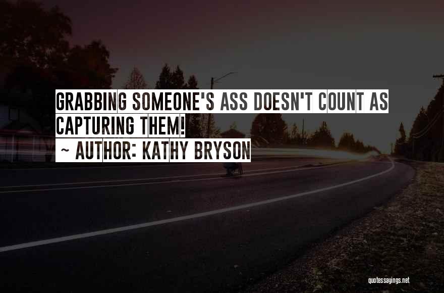 Kathy Bryson Quotes: Grabbing Someone's Ass Doesn't Count As Capturing Them!