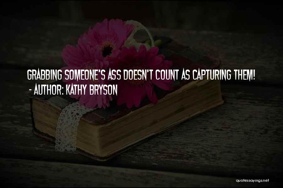 Kathy Bryson Quotes: Grabbing Someone's Ass Doesn't Count As Capturing Them!