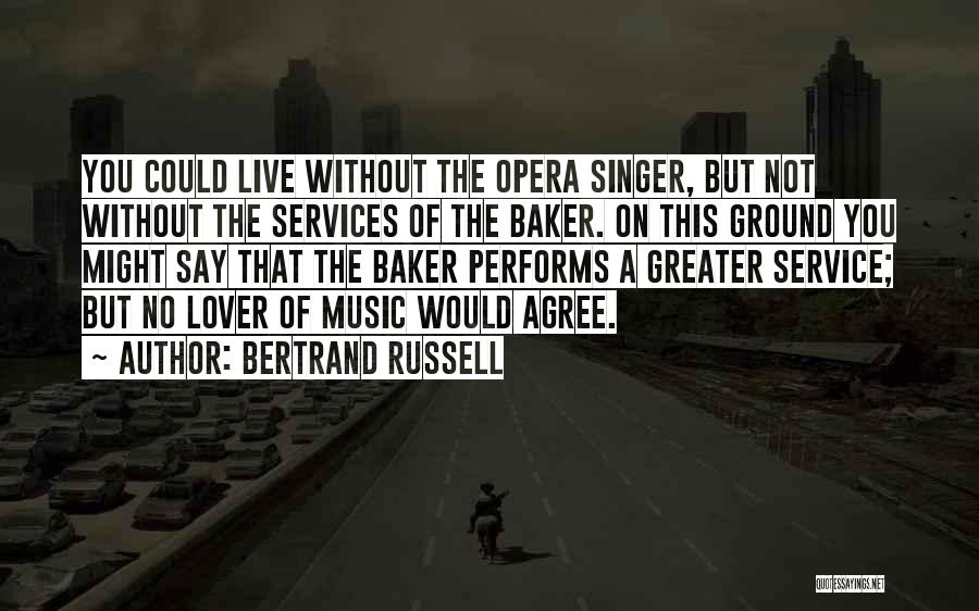 Bertrand Russell Quotes: You Could Live Without The Opera Singer, But Not Without The Services Of The Baker. On This Ground You Might