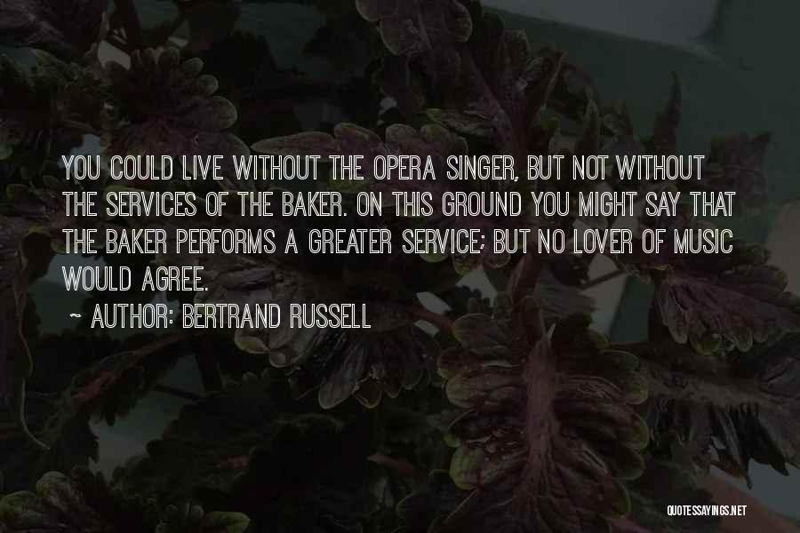 Bertrand Russell Quotes: You Could Live Without The Opera Singer, But Not Without The Services Of The Baker. On This Ground You Might