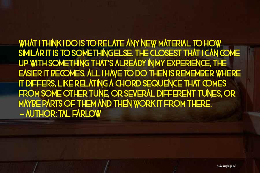 Tal Farlow Quotes: What I Think I Do Is To Relate Any New Material To How Similar It Is To Something Else. The