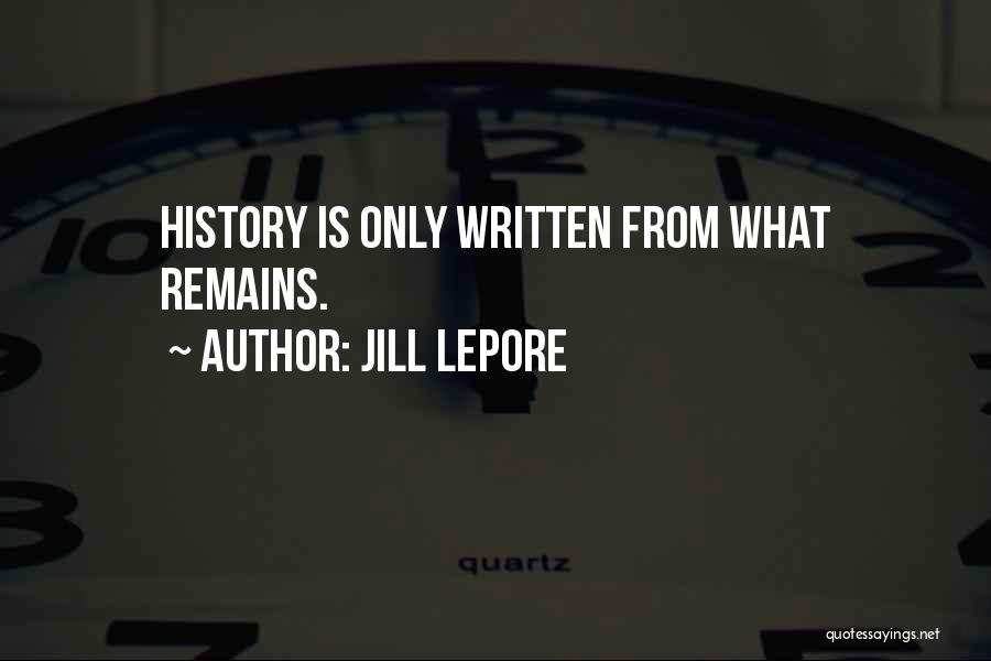 Jill Lepore Quotes: History Is Only Written From What Remains.