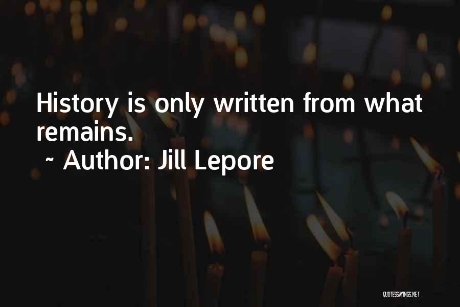 Jill Lepore Quotes: History Is Only Written From What Remains.