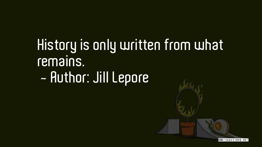 Jill Lepore Quotes: History Is Only Written From What Remains.