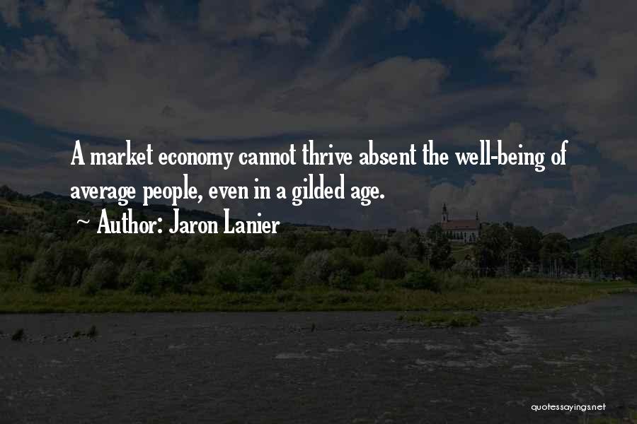 Jaron Lanier Quotes: A Market Economy Cannot Thrive Absent The Well-being Of Average People, Even In A Gilded Age.