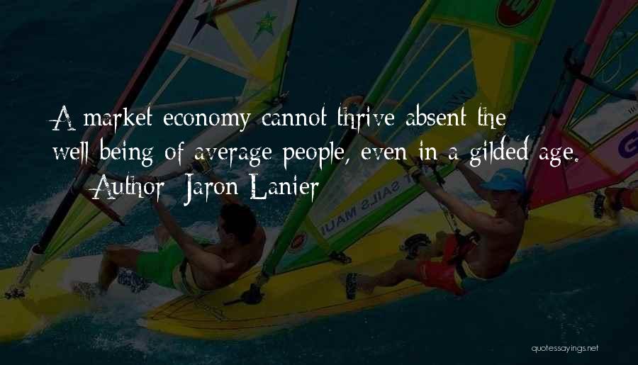 Jaron Lanier Quotes: A Market Economy Cannot Thrive Absent The Well-being Of Average People, Even In A Gilded Age.