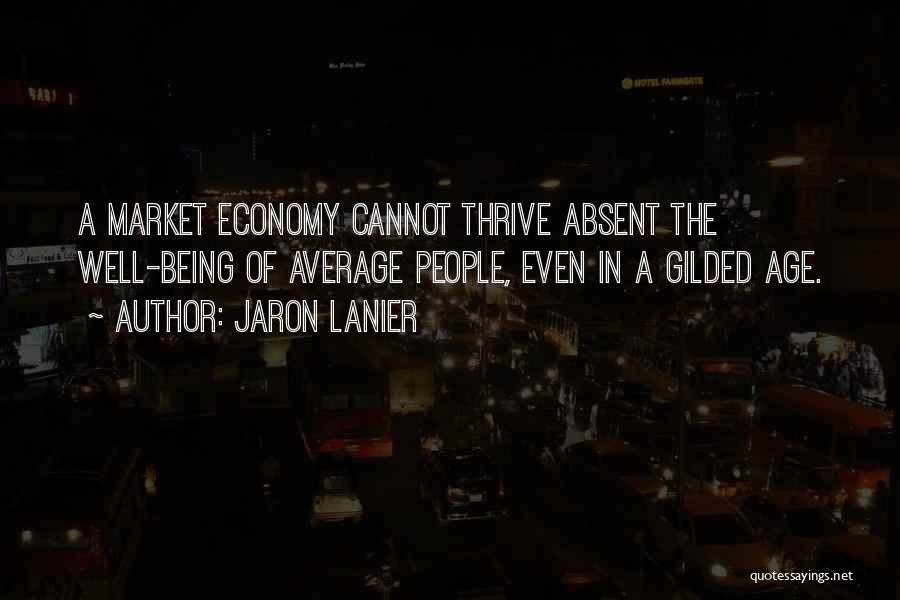 Jaron Lanier Quotes: A Market Economy Cannot Thrive Absent The Well-being Of Average People, Even In A Gilded Age.