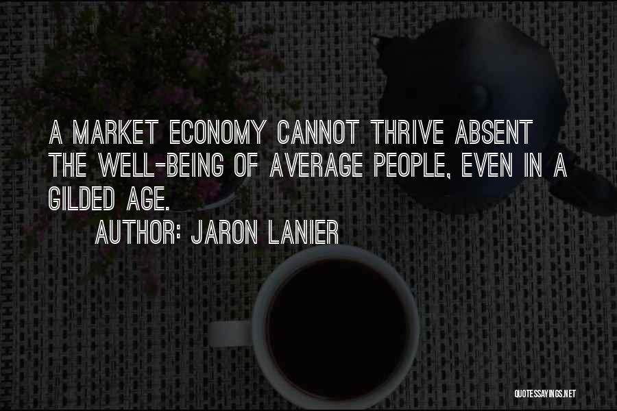 Jaron Lanier Quotes: A Market Economy Cannot Thrive Absent The Well-being Of Average People, Even In A Gilded Age.