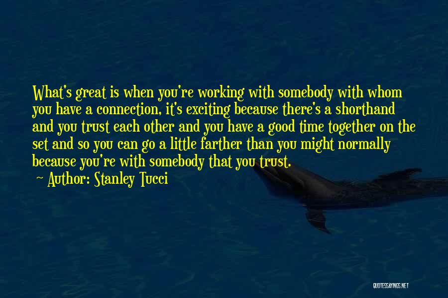 Stanley Tucci Quotes: What's Great Is When You're Working With Somebody With Whom You Have A Connection, It's Exciting Because There's A Shorthand