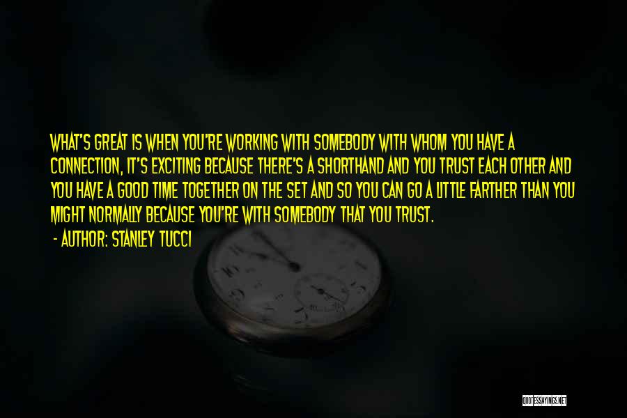 Stanley Tucci Quotes: What's Great Is When You're Working With Somebody With Whom You Have A Connection, It's Exciting Because There's A Shorthand