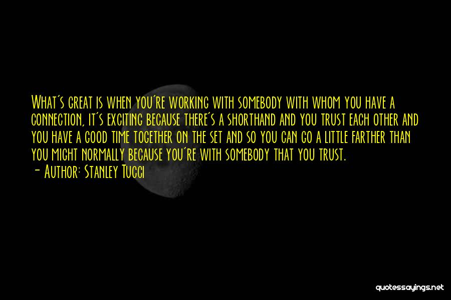 Stanley Tucci Quotes: What's Great Is When You're Working With Somebody With Whom You Have A Connection, It's Exciting Because There's A Shorthand