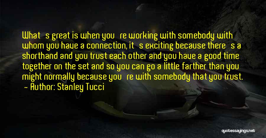 Stanley Tucci Quotes: What's Great Is When You're Working With Somebody With Whom You Have A Connection, It's Exciting Because There's A Shorthand