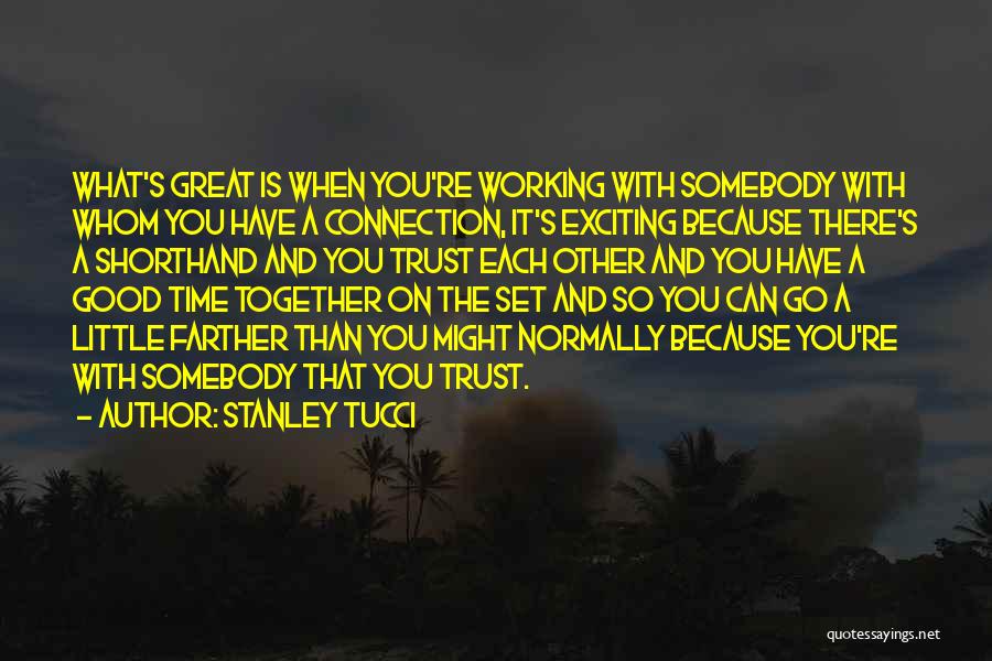 Stanley Tucci Quotes: What's Great Is When You're Working With Somebody With Whom You Have A Connection, It's Exciting Because There's A Shorthand