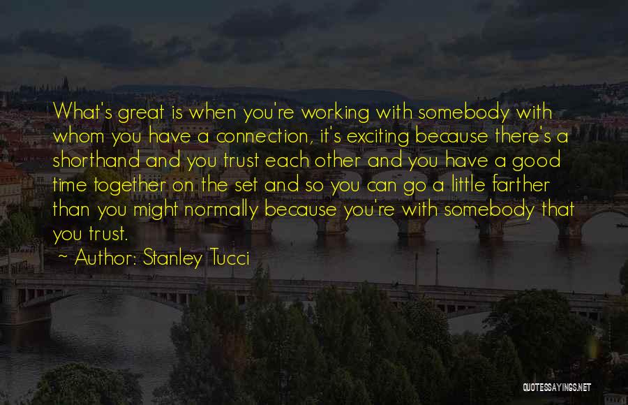 Stanley Tucci Quotes: What's Great Is When You're Working With Somebody With Whom You Have A Connection, It's Exciting Because There's A Shorthand