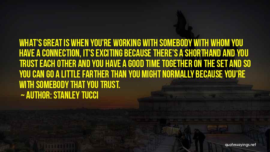 Stanley Tucci Quotes: What's Great Is When You're Working With Somebody With Whom You Have A Connection, It's Exciting Because There's A Shorthand