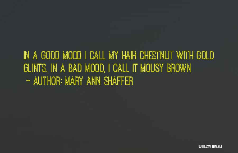 Mary Ann Shaffer Quotes: In A Good Mood I Call My Hair Chestnut With Gold Glints. In A Bad Mood, I Call It Mousy